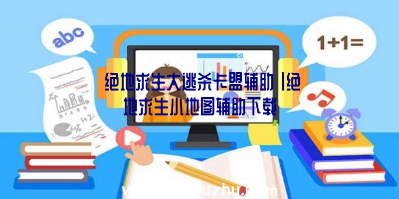 「绝地求生大逃杀卡盟辅助」|绝地求生小地图辅助下载